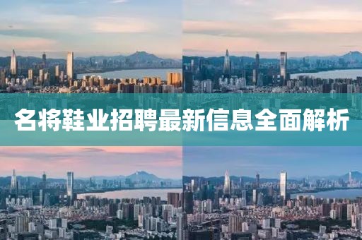 名将鞋业招聘最新信息全面解析
