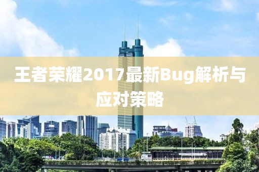 王者荣耀2017最新Bug解析与应对策略
