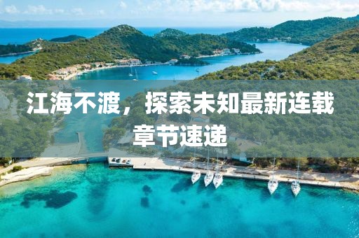 江海不渡，探索未知最新连载章节速递
