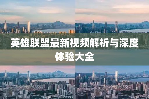 英雄联盟最新视频解析与深度体验大全