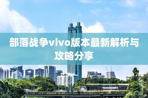 部落战争vivo版本最新解析与攻略分享