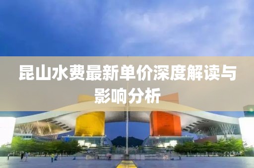 昆山水费最新单价深度解读与影响分析