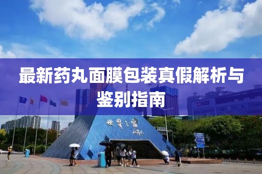 最新药丸面膜包装真假解析与鉴别指南