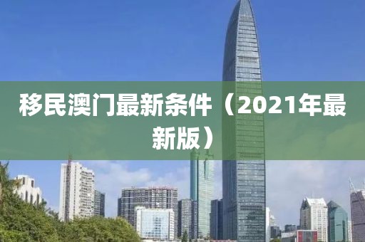 移民澳门最新条件（2021年最新版）