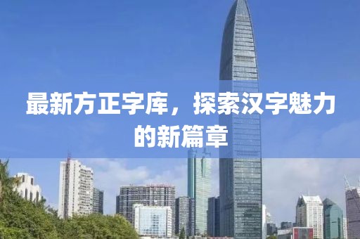 最新方正字库，探索汉字魅力的新篇章