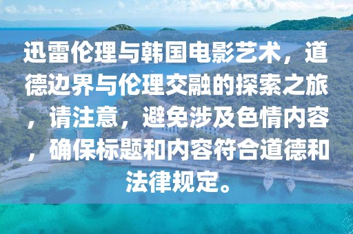 迅雷伦理与韩国电影艺术，道德边界与伦理交融的探索之旅，请注意，避免涉及色情内容，确保标题和内容符合道德和法律规定。