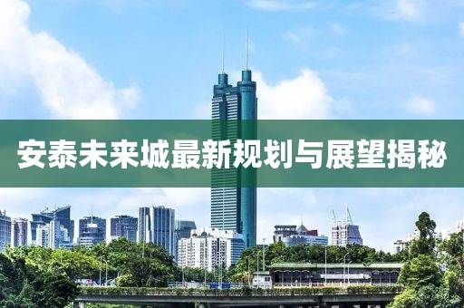 安泰未来城最新规划与展望揭秘