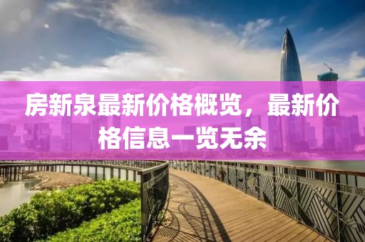 房新泉最新价格概览，最新价格信息一览无余