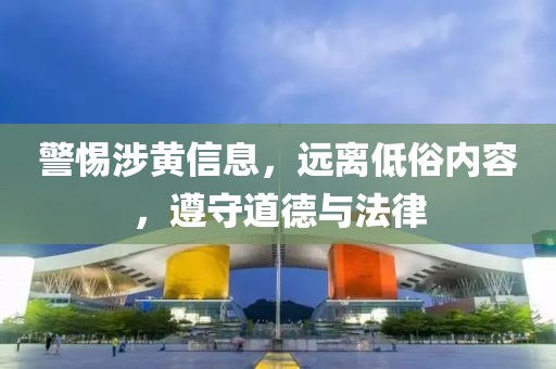警惕涉黄信息，远离低俗内容，遵守道德与法律