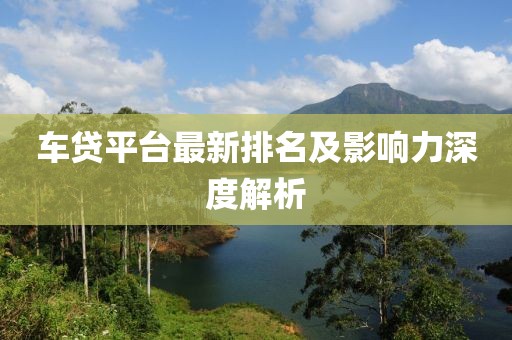 车贷平台最新排名及影响力深度解析