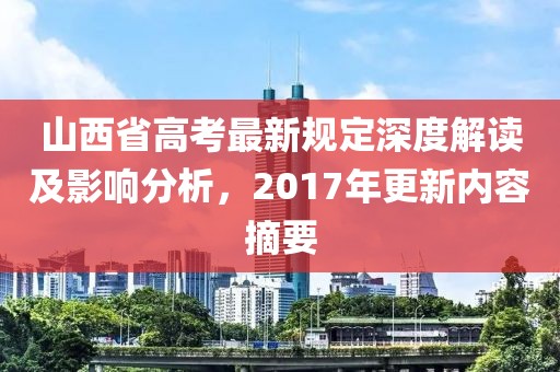 山西省高考最新规定深度解读及影响分析，2017年更新内容摘要