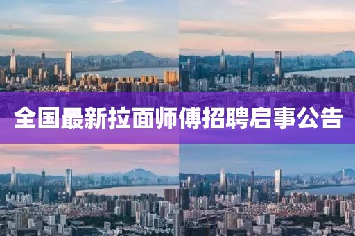 全国最新拉面师傅招聘启事公告
