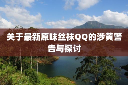 关于最新原味丝袜QQ的涉黄警告与探讨