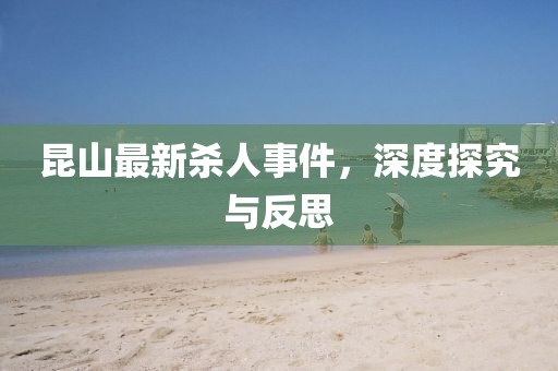 昆山最新杀人事件，深度探究与反思