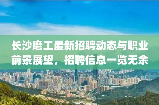 长沙磨工最新招聘动态与职业前景展望，招聘信息一览无余
