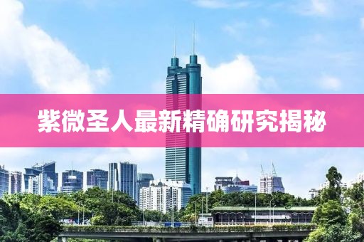 紫微圣人最新精确研究揭秘