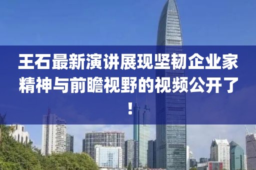 王石最新演讲展现坚韧企业家精神与前瞻视野的视频公开了！