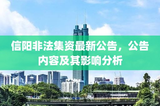 信阳非法集资最新公告，公告内容及其影响分析