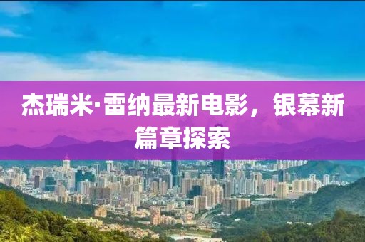 杰瑞米·雷纳最新电影，银幕新篇章探索