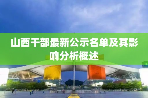 山西干部最新公示名单及其影响分析概述