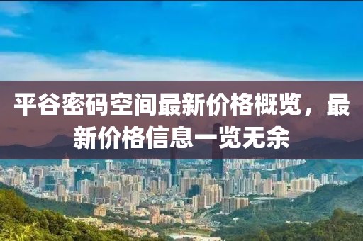 平谷密码空间最新价格概览，最新价格信息一览无余