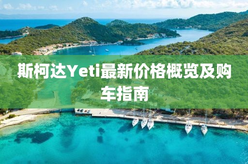 斯柯达Yeti最新价格概览及购车指南