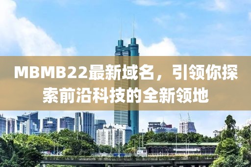MBMB22最新域名，引领你探索前沿科技的全新领地
