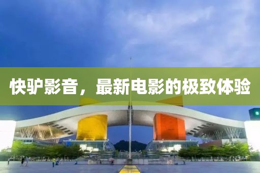 快驴影音，最新电影的极致体验
