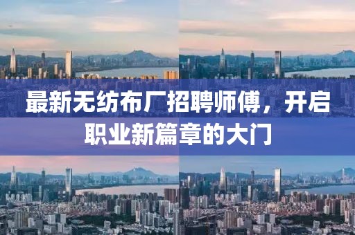 最新无纺布厂招聘师傅，开启职业新篇章的大门
