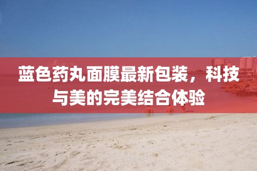蓝色药丸面膜最新包装，科技与美的完美结合体验