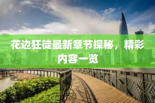 花边狂徒最新章节探秘，精彩内容一览