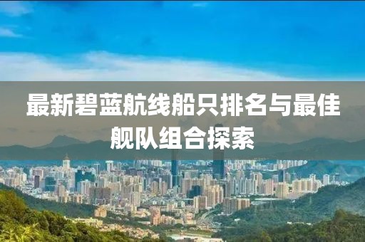 最新碧蓝航线船只排名与最佳舰队组合探索