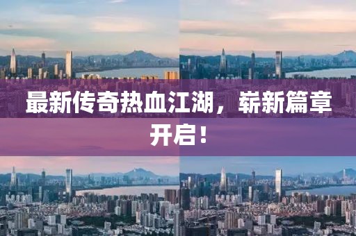 最新传奇热血江湖，崭新篇章开启！