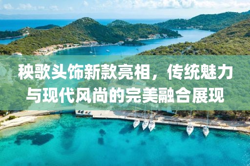 秧歌头饰新款亮相，传统魅力与现代风尚的完美融合展现