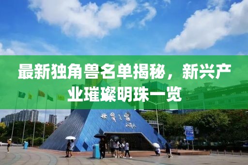 最新独角兽名单揭秘，新兴产业璀璨明珠一览