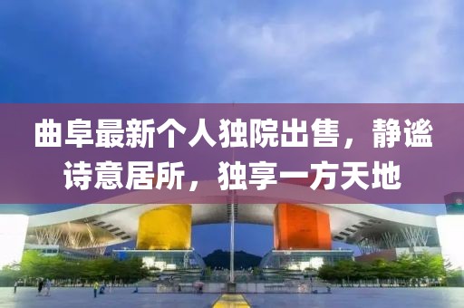 曲阜最新个人独院出售，静谧诗意居所，独享一方天地