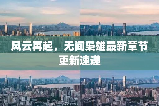 风云再起，无间枭雄最新章节更新速递
