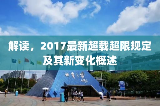解读，2017最新超载超限规定及其新变化概述