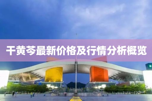 干黄芩最新价格及行情分析概览