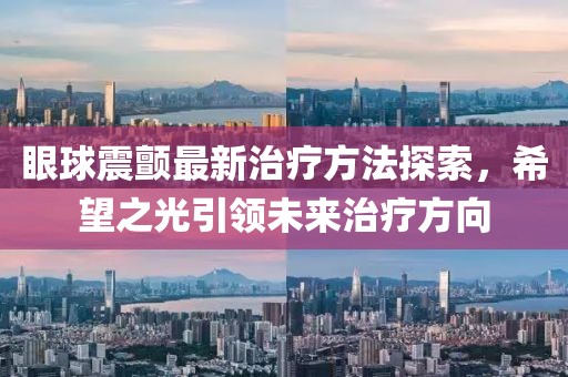 眼球震颤最新治疗方法探索，希望之光引领未来治疗方向
