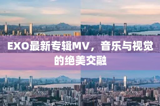 EXO最新专辑MV，音乐与视觉的绝美交融