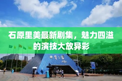 石原里美最新剧集，魅力四溢的演技大放异彩