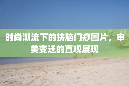 时尚潮流下的挤脑门痧图片，审美变迁的直观展现