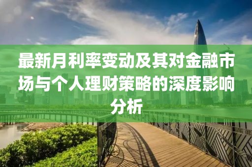 最新月利率变动及其对金融市场与个人理财策略的深度影响分析
