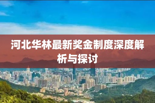 河北华林最新奖金制度深度解析与探讨