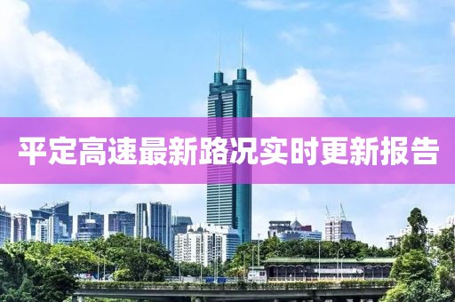 平定高速最新路况实时更新报告