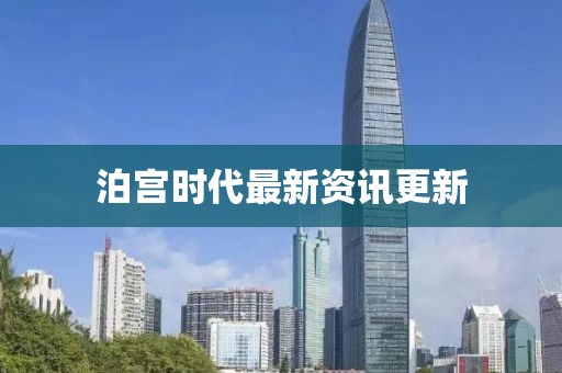 泊宫时代最新资讯更新
