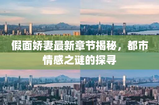 假面娇妻最新章节揭秘，都市情感之谜的探寻