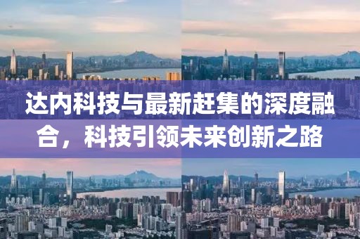 达内科技与最新赶集的深度融合，科技引领未来创新之路