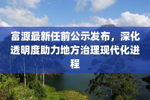 富源最新任前公示发布，深化透明度助力地方治理现代化进程